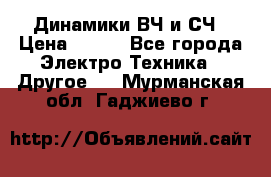 	 Динамики ВЧ и СЧ › Цена ­ 500 - Все города Электро-Техника » Другое   . Мурманская обл.,Гаджиево г.